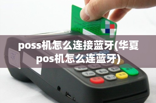 poss机怎么连接蓝牙(华夏pos机怎么连蓝牙)