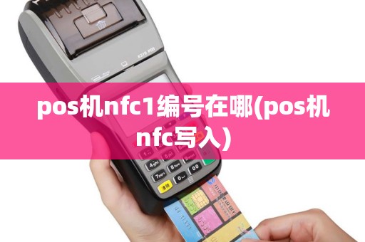 pos机nfc1编号在哪(pos机nfc写入)