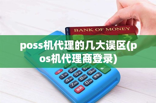 poss机代理的几大误区(pos机代理商登录)