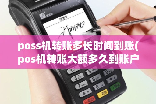poss机转账多长时间到账(pos机转账大额多久到账户)