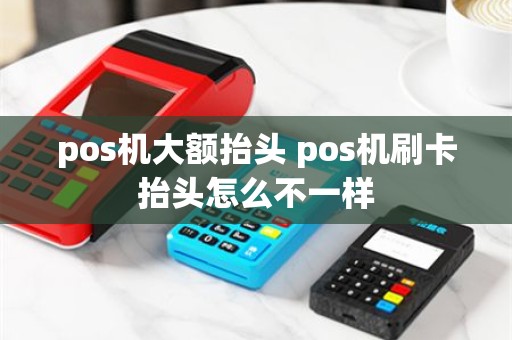 pos机大额抬头 pos机刷卡抬头怎么不一样