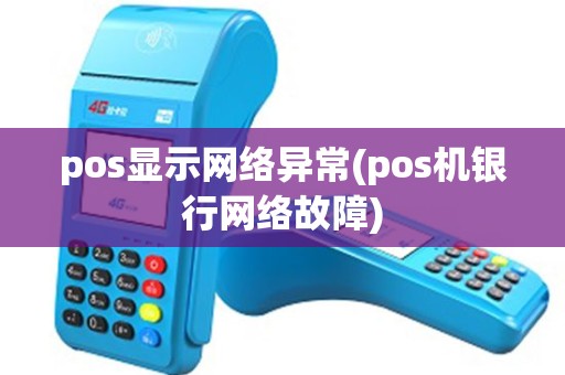 pos显示网络异常(pos机银行网络故障)