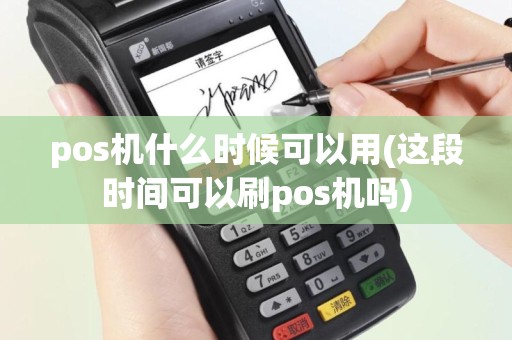 pos机什么时候可以用(这段时间可以刷pos机吗)