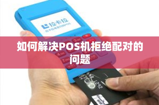 如何解决POS机拒绝配对的问题