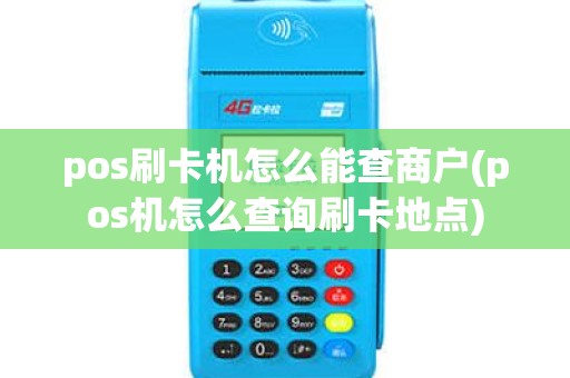 pos刷卡机怎么能查商户(pos机怎么查询刷卡地点)