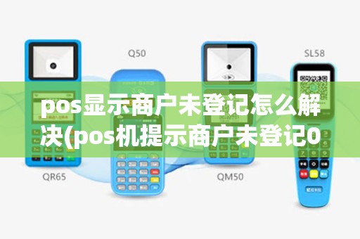 pos显示商户未登记怎么解决(pos机提示商户未登记03)