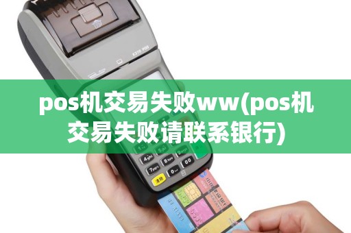 pos机交易失败ww(pos机交易失败请联系银行)
