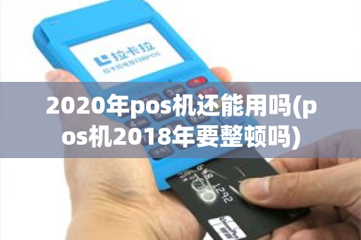 2020年pos机还能用吗(pos机2018年要整顿吗)