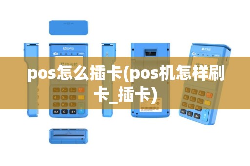 pos怎么插卡(pos机怎样刷卡_插卡)