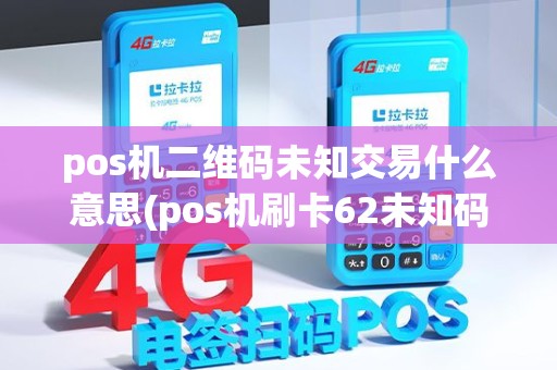 pos机二维码未知交易什么意思(pos机刷卡62未知码)