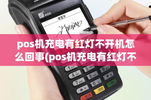 pos机充电有红灯不开机怎么回事(pos机充电有红灯不开机)