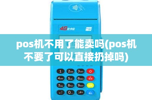 pos机不用了能卖吗(pos机不要了可以直接扔掉吗)