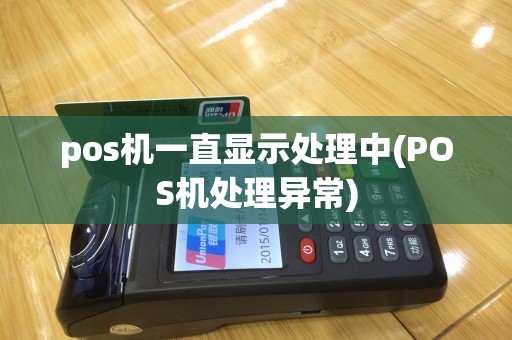 pos机一直显示处理中(POS机处理异常)