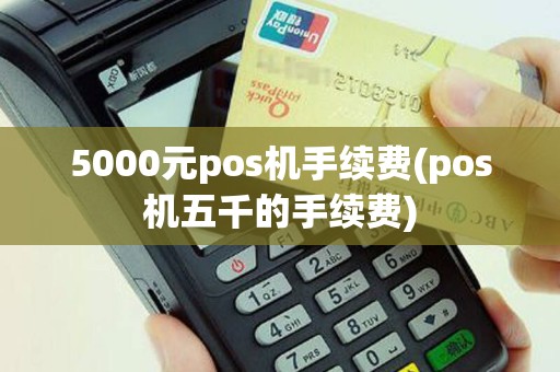 5000元pos机手续费(pos机五千的手续费)