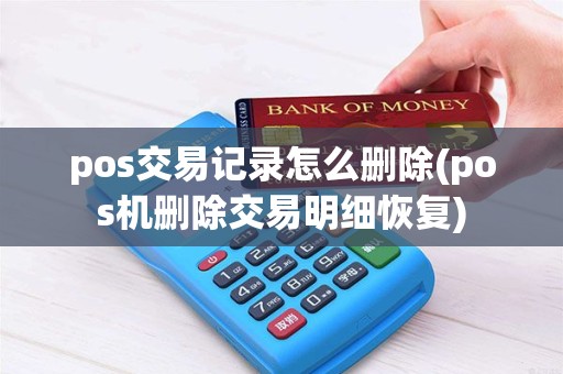 pos交易记录怎么删除(pos机删除交易明细恢复)