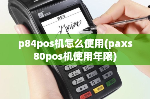 p84pos机怎么使用(paxs80pos机使用年限)