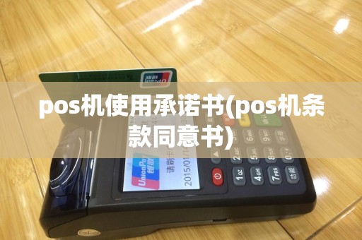 pos机使用承诺书(pos机条款同意书)