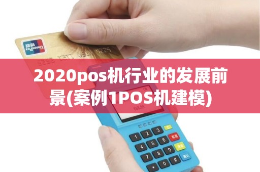 2020pos机行业的发展前景(案例1POS机建模)