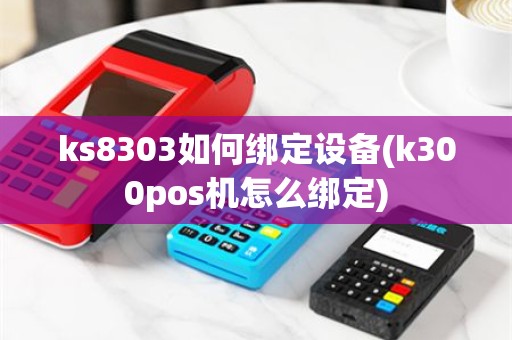 ks8303如何绑定设备(k300pos机怎么绑定)