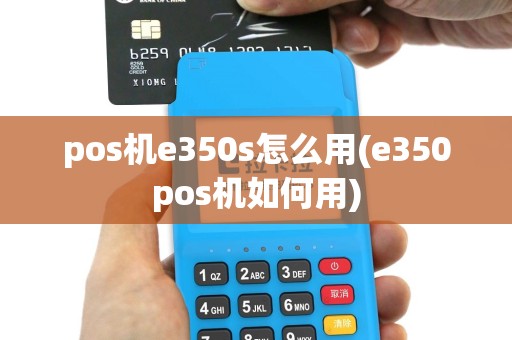 pos机e350s怎么用(e350pos机如何用)