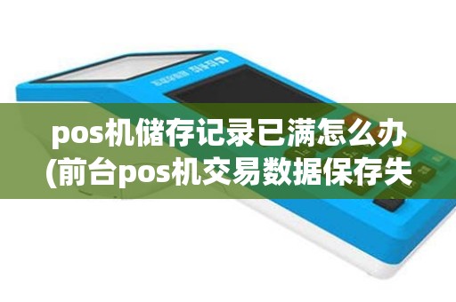 pos机储存记录已满怎么办(前台pos机交易数据保存失败)