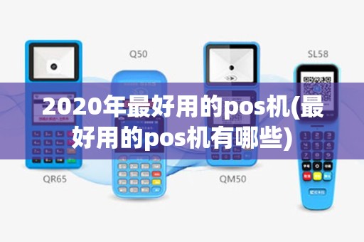 2020年最好用的pos机(最好用的pos机有哪些)