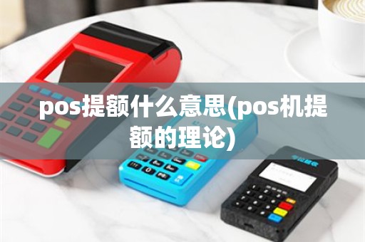 pos提额什么意思(pos机提额的理论)