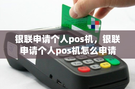 银联申请个人pos机，银联申请个人pos机怎么申请
