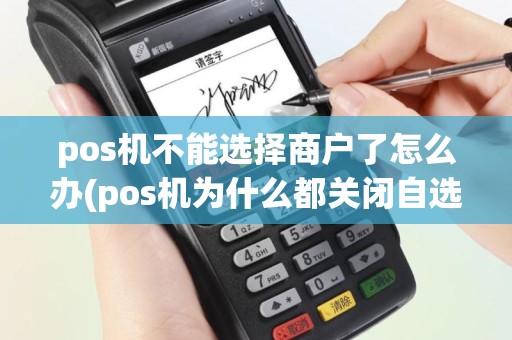 pos机不能选择商户了怎么办(pos机为什么都关闭自选)
