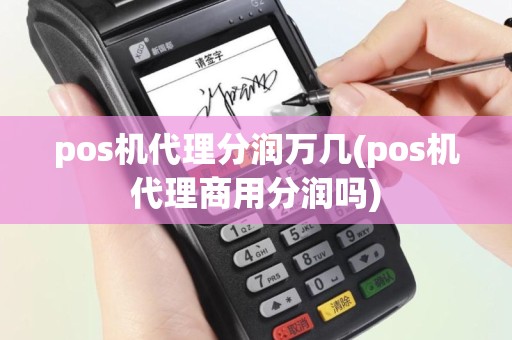 pos机代理分润万几(pos机代理商用分润吗)