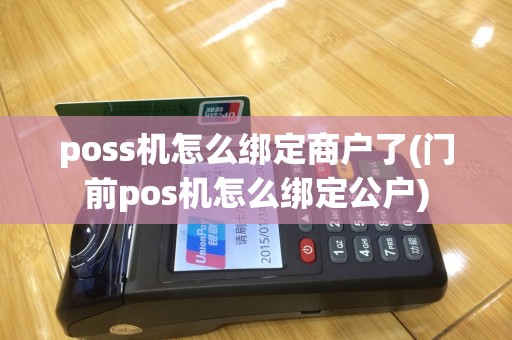 poss机怎么绑定商户了(门前pos机怎么绑定公户)