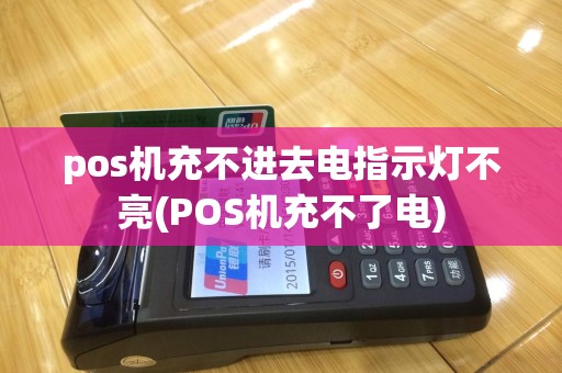 pos机充不进去电指示灯不亮(POS机充不了电)
