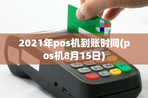 2021年pos机到账时间(pos机8月15日)