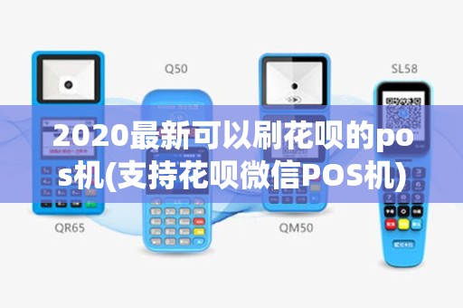 2020最新可以刷花呗的pos机(支持花呗微信POS机)
