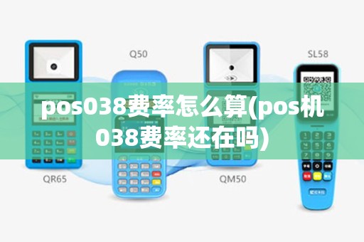 pos038费率怎么算(pos机038费率还在吗)