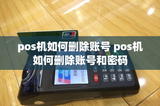pos机如何删除账号 pos机如何删除账号和密码