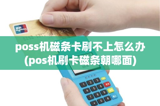 poss机磁条卡刷不上怎么办(pos机刷卡磁条朝哪面)