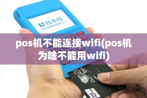 pos机不能连接wifi(pos机为啥不能用wifi)