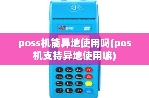poss机能异地使用吗(pos机支持异地使用嘛)