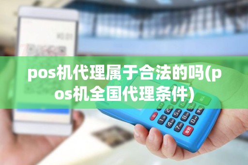 pos机代理属于合法的吗(pos机全国代理条件)