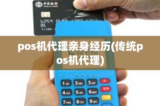 pos机代理亲身经历(传统pos机代理)