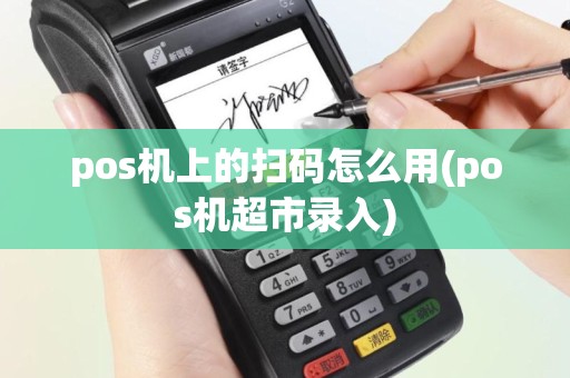 pos机上的扫码怎么用(pos机超市录入)