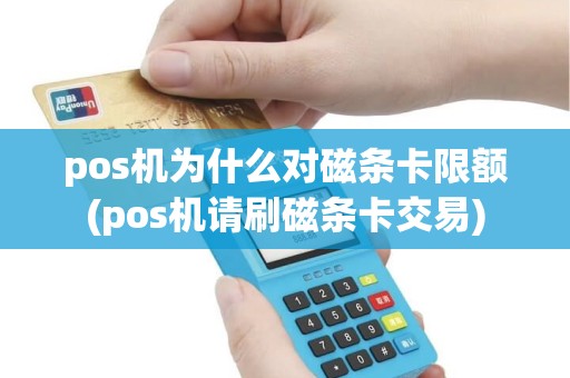 pos机为什么对磁条卡限额(pos机请刷磁条卡交易)