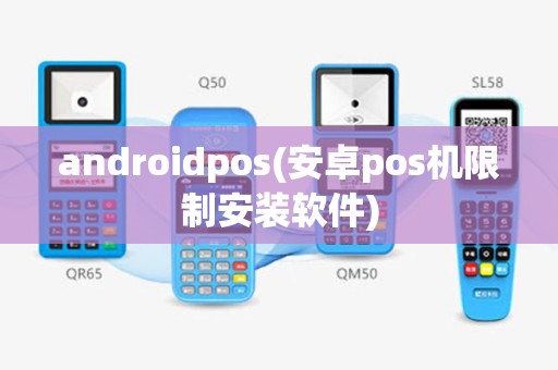 androidpos(安卓pos机限制安装软件)