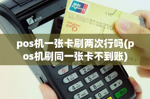 pos机一张卡刷两次行吗(pos机刷同一张卡不到账)