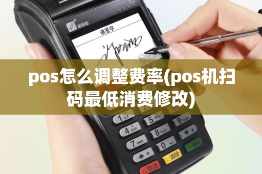 pos怎么调整费率(pos机扫码最低消费修改)