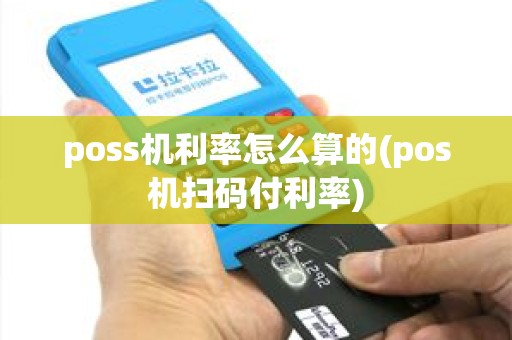 poss机利率怎么算的(pos机扫码付利率)