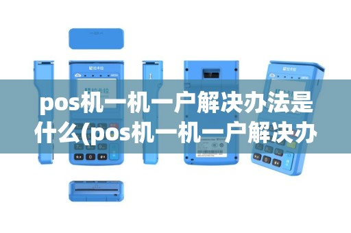 pos机一机一户解决办法是什么(pos机一机一户解决办法)