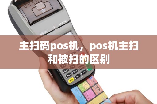 主扫码pos机，pos机主扫和被扫的区别