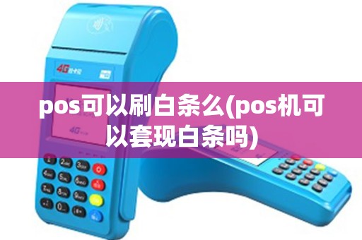 pos可以刷白条么(pos机可以套现白条吗)